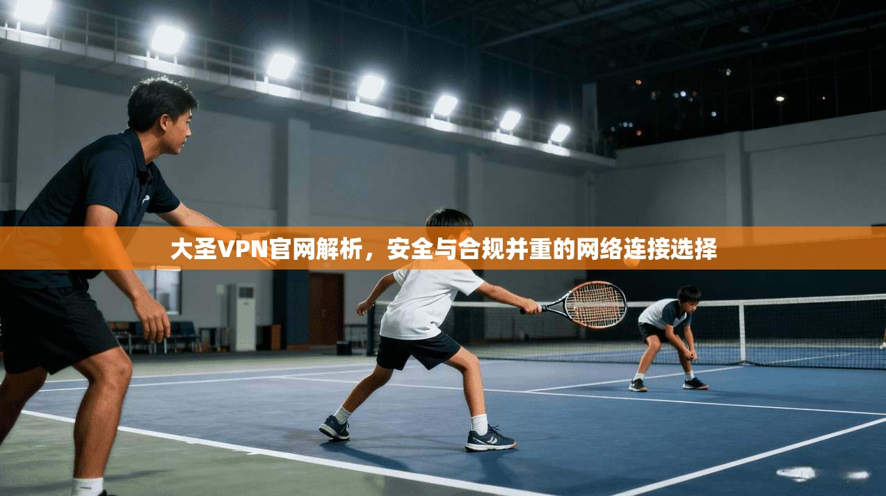 大圣VPN官网解析,安全与合规并重的网络连接选择 大圣VPN官网解析,安全与合规并重的网络连接选择