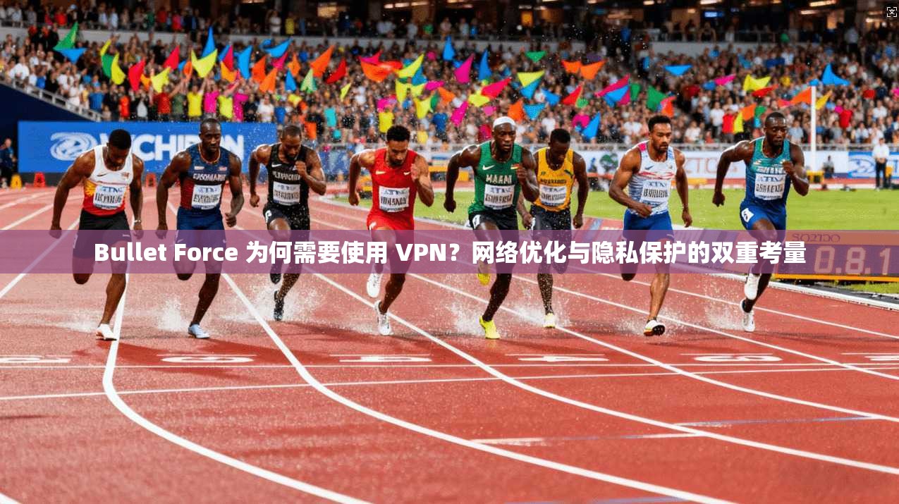 Bullet Force 为何需要使用 VPN?网络优化与隐私保护的双重考量 Bullet Force 为何需要使用 VPN?网络优化与隐私保护的双重考量
