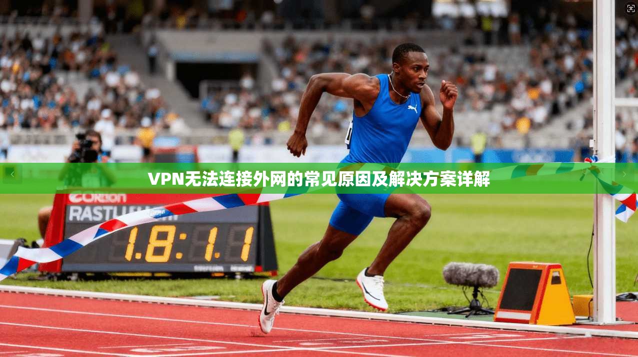 VPN无法连接外网的常见原因及解决方案详解 VPN无法连接外网的常见原因及解决方案详解