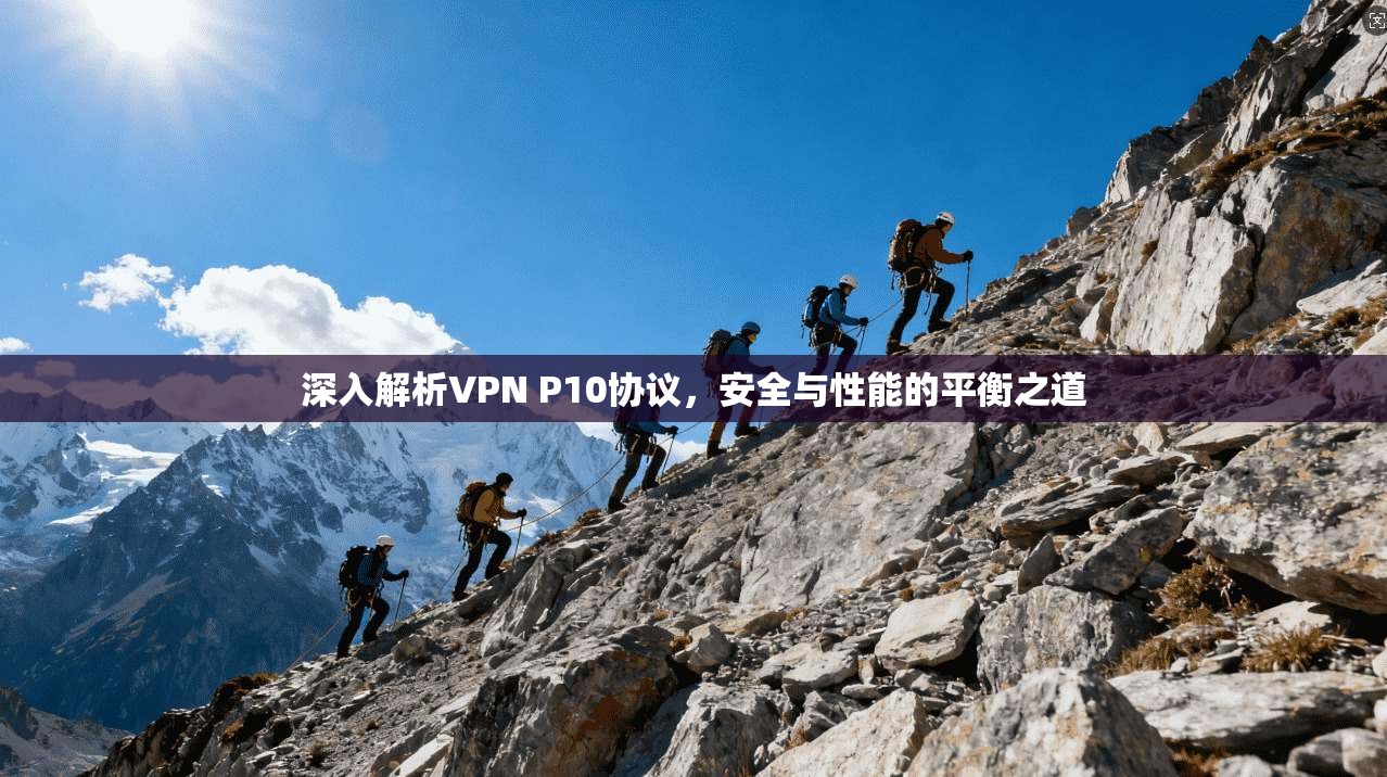 深入解析VPN P10协议，安全与性能的平衡之道
