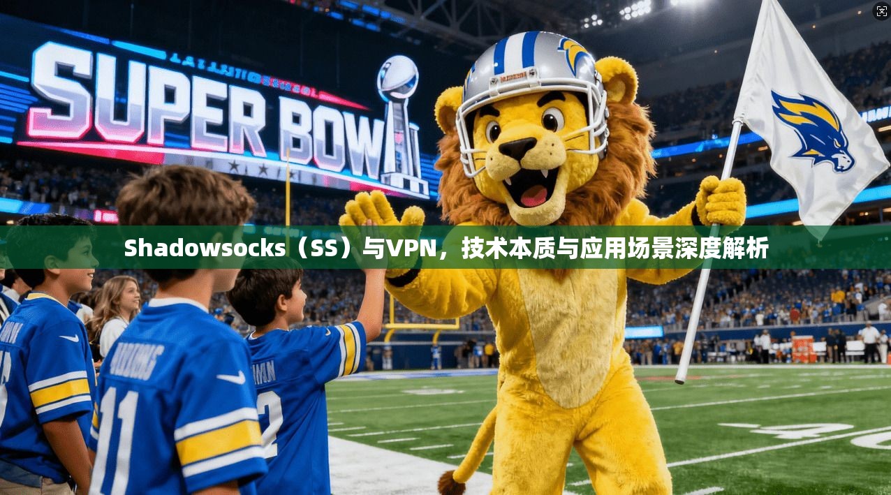 Shadowsocks(SS)与VPN,技术本质与应用场景深度解析 Shadowsocks(SS)与VPN,技术本质与应用场景深度解析