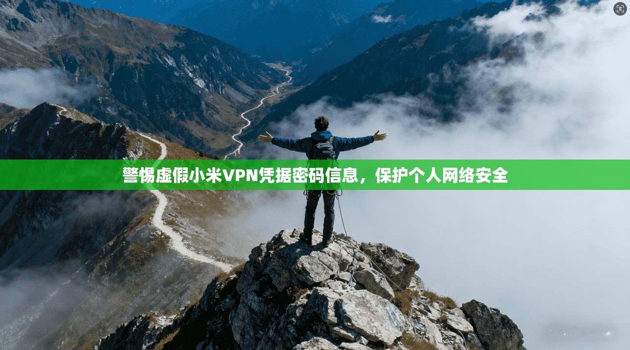 警惕虚假小米VPN凭据密码信息,保护个人网络安全 警惕虚假小米VPN凭据密码信息,保护个人网络安全
