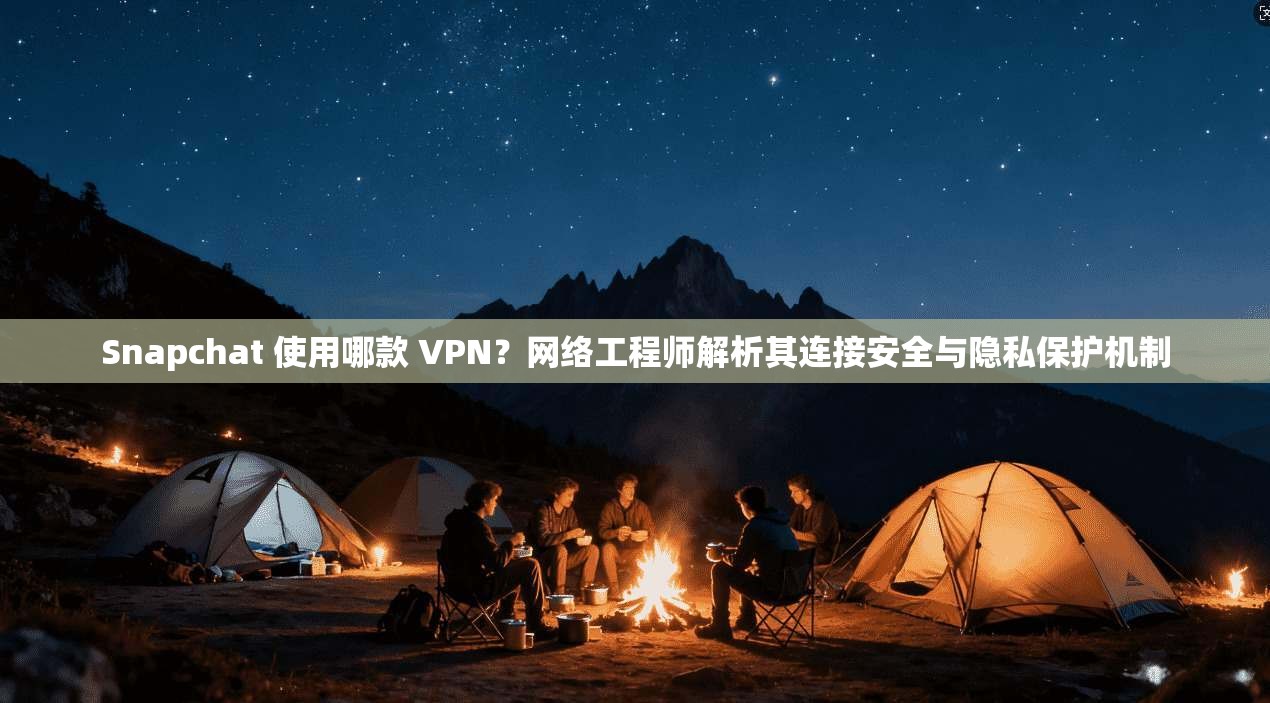 Snapchat 使用哪款 VPN?网络工程师解析其连接安全与隐私保护机制 Snapchat 使用哪款 VPN?网络工程师解析其连接安全与隐私保护机制