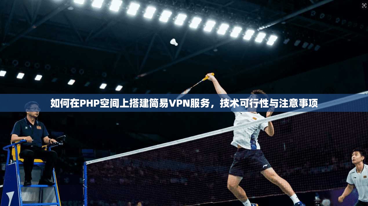如何在PHP空间上搭建简易VPN服务,技术可行性与注意事项 如何在PHP空间上搭建简易VPN服务,技术可行性与注意事项