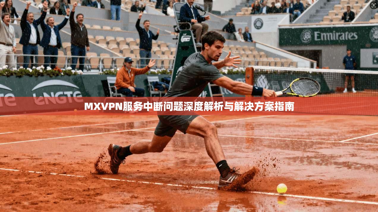 MXVPN服务中断问题深度解析与解决方案指南 MXVPN服务中断问题深度解析与解决方案指南