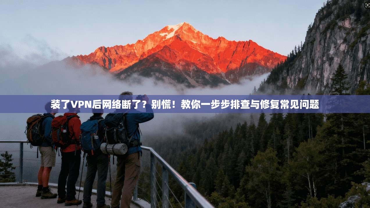 装了VPN后网络断了?别慌!教你一步步排查与修复常见问题 装了VPN后网络断了?别慌!教你一步步排查与修复常见问题