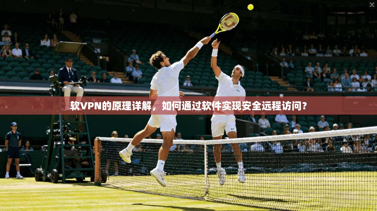 软VPN的原理详解,如何通过软件实现安全远程访问? 软VPN的原理详解,如何通过软件实现安全远程访问?