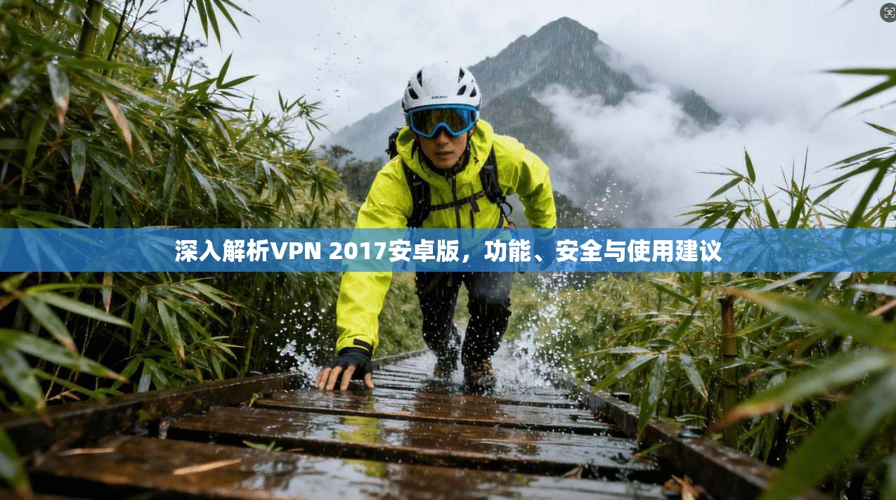 深入解析VPN 2017安卓版，功能、安全与使用建议