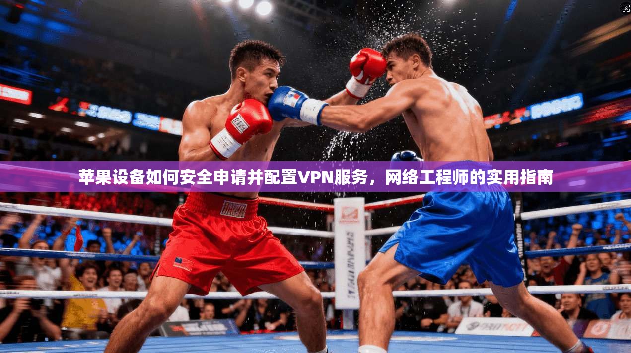 苹果设备如何安全申请并配置VPN服务,网络工程师的实用指南 苹果设备如何安全申请并配置VPN服务,网络工程师的实用指南
