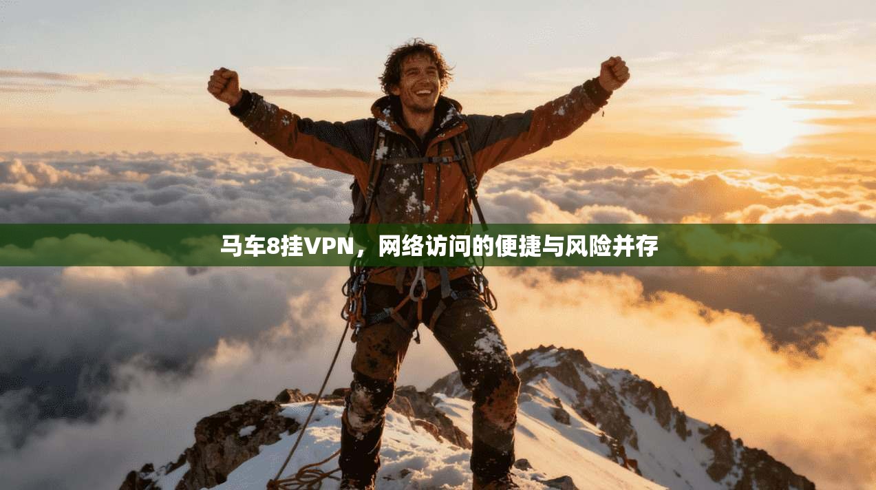 马车8挂VPN,网络访问的便捷与风险并存 马车8挂VPN,网络访问的便捷与风险并存