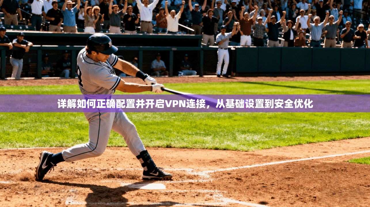 详解如何正确配置并开启VPN连接,从基础设置到安全优化 详解如何正确配置并开启VPN连接,从基础设置到安全优化