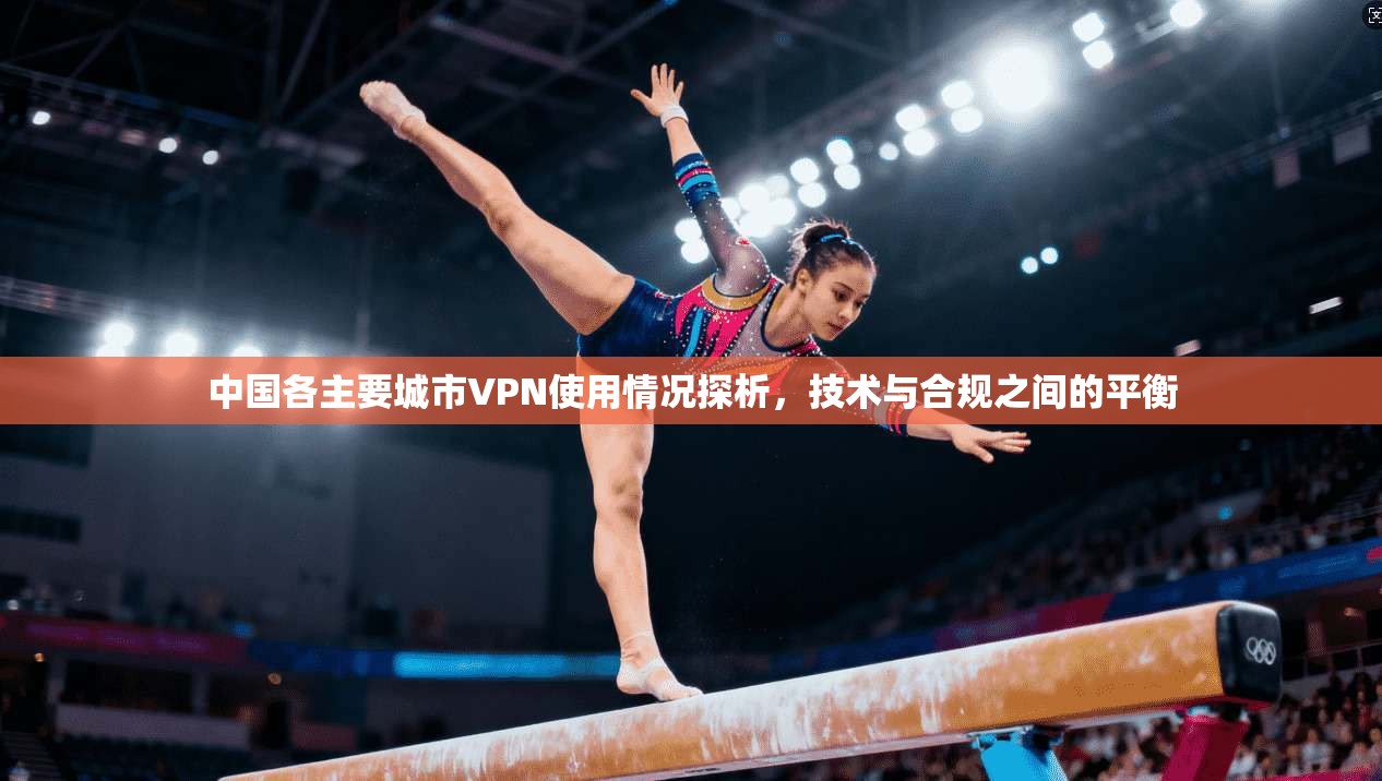中国各主要城市VPN使用情况探析,技术与合规之间的平衡 中国各主要城市VPN使用情况探析,技术与合规之间的平衡