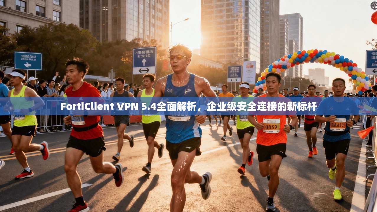 FortiClient VPN 5.4全面解析,企业级安全连接的新标杆 FortiClient VPN 5.4全面解析,企业级安全连接的新标杆