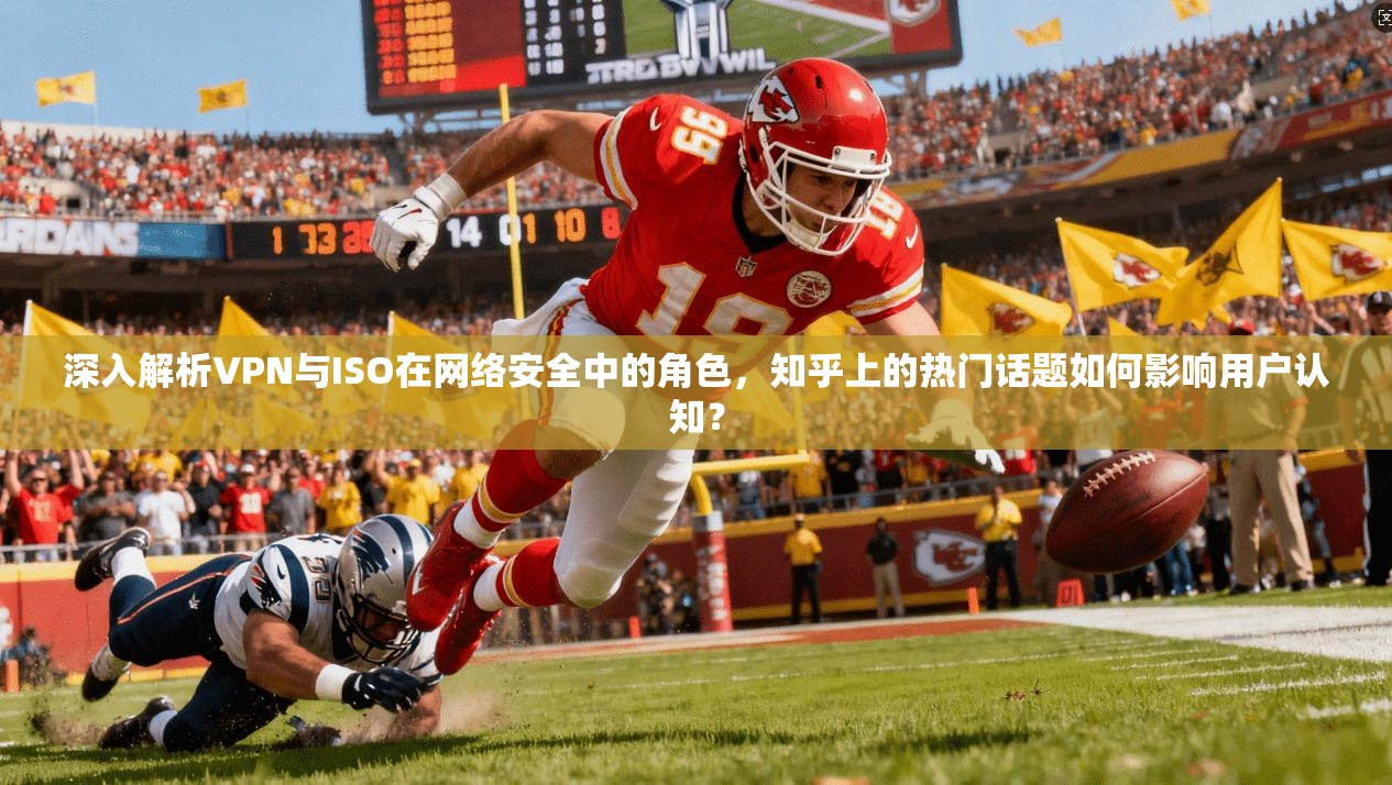 深入解析VPN与ISO在网络安全中的角色,知乎上的热门话题如何影响用户认知? 深入解析VPN与ISO在网络安全中的角色,知乎上的热门话题如何影响用户认知?