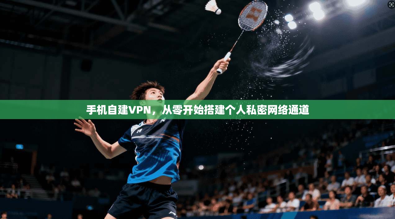 手机自建VPN,从零开始搭建个人私密网络通道 手机自建VPN,从零开始搭建个人私密网络通道