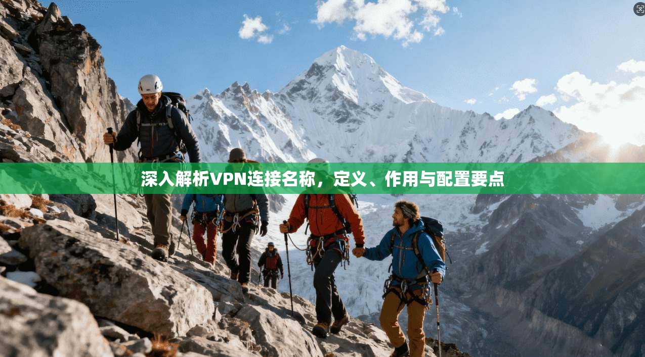 深入解析VPN连接名称,定义、作用与配置要点 深入解析VPN连接名称,定义、作用与配置要点