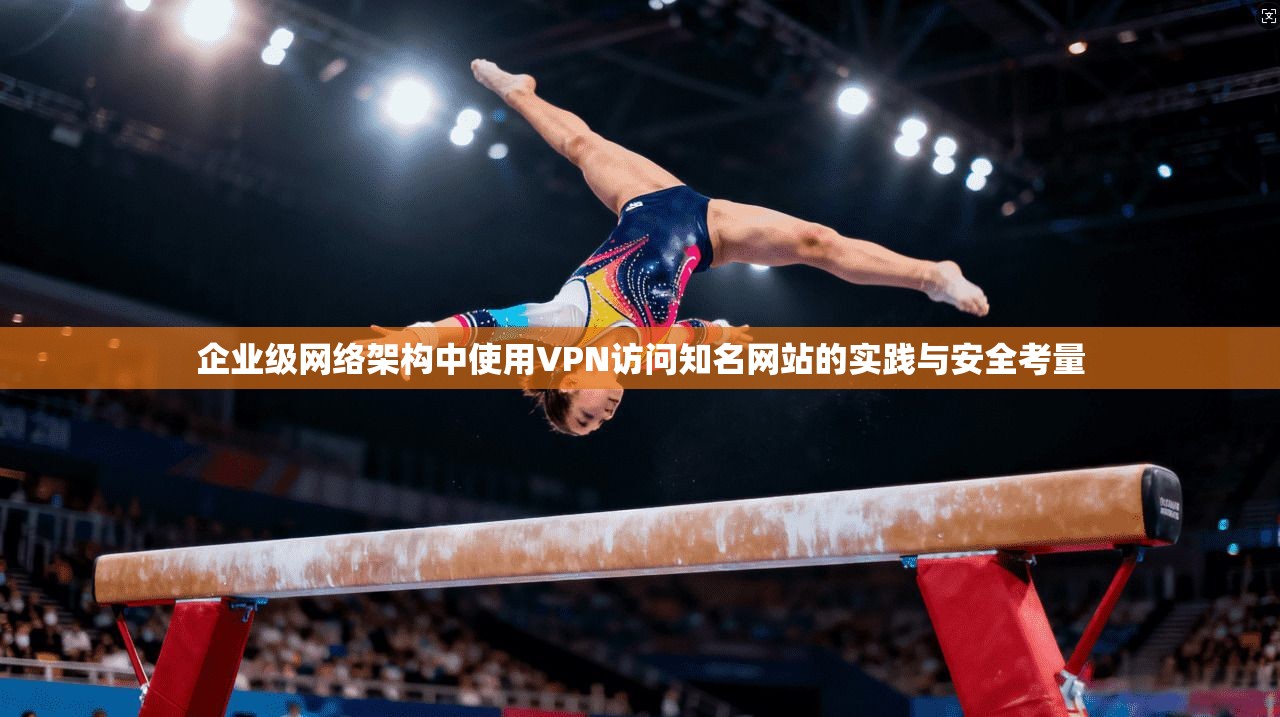 企业级网络架构中使用VPN访问知名网站的实践与安全考量