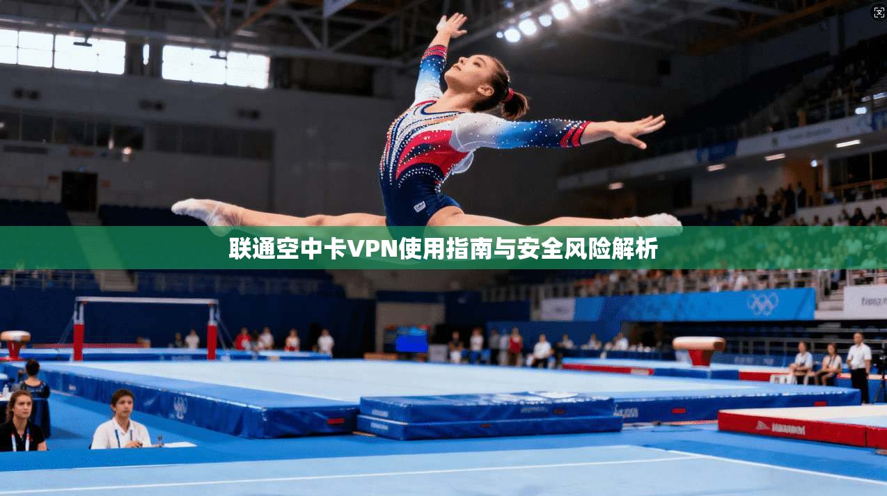 联通空中卡VPN使用指南与安全风险解析 联通空中卡VPN使用指南与安全风险解析