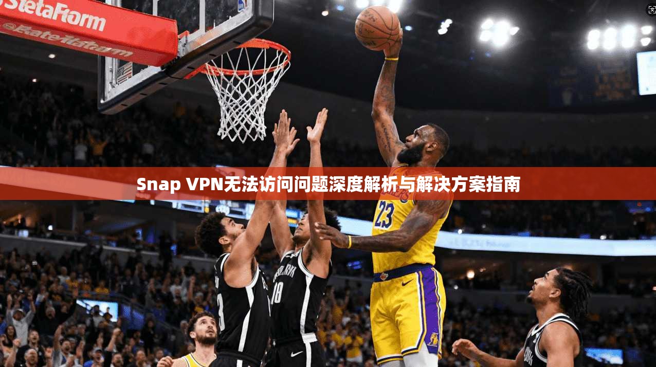 Snap VPN无法访问问题深度解析与解决方案指南 Snap VPN无法访问问题深度解析与解决方案指南