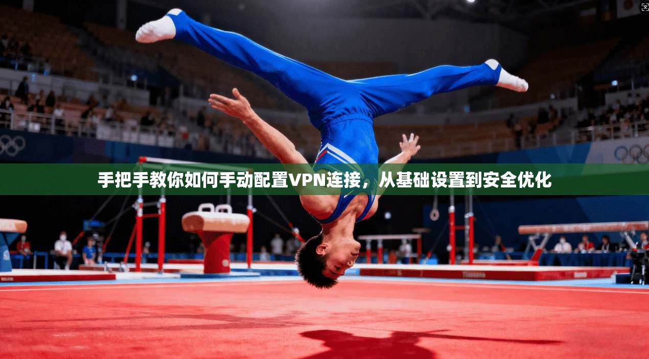 手把手教你如何手动配置VPN连接,从基础设置到安全优化 手把手教你如何手动配置VPN连接,从基础设置到安全优化