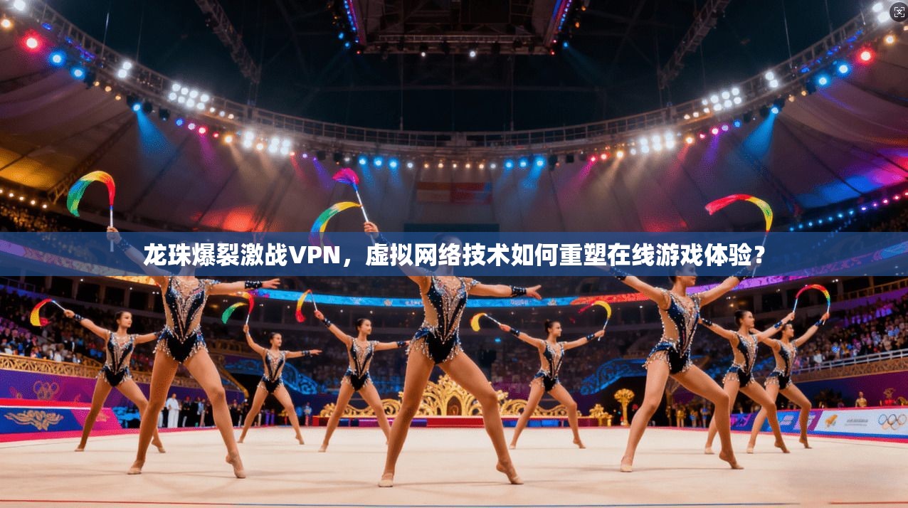 龙珠爆裂激战VPN,虚拟网络技术如何重塑在线游戏体验? 龙珠爆裂激战VPN,虚拟网络技术如何重塑在线游戏体验?