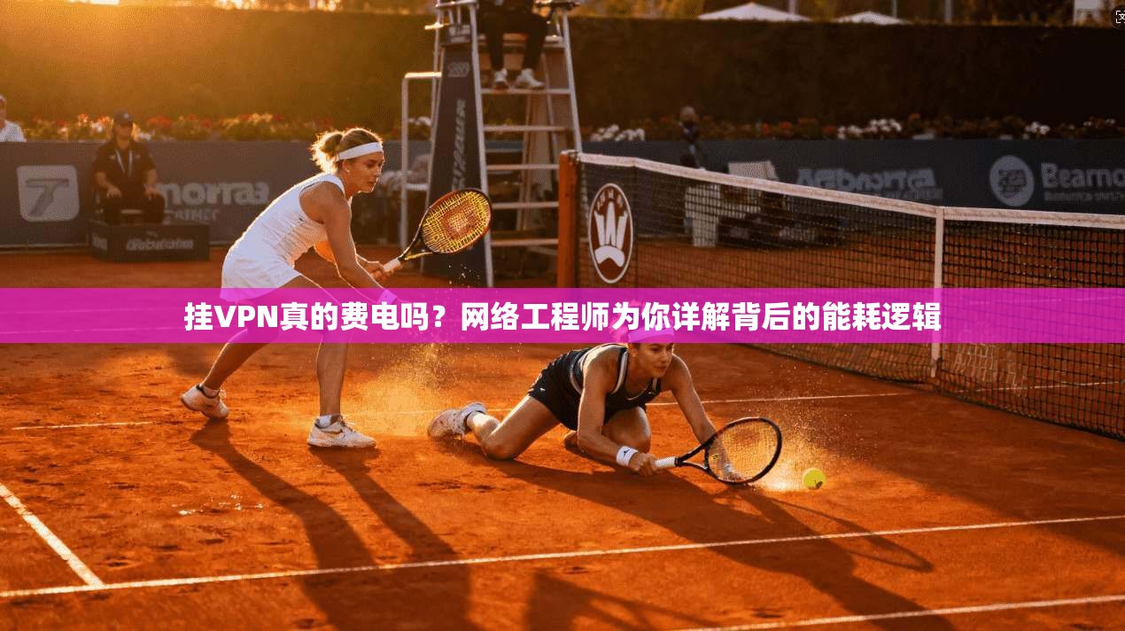 挂VPN真的费电吗?网络工程师为你详解背后的能耗逻辑 挂VPN真的费电吗?网络工程师为你详解背后的能耗逻辑
