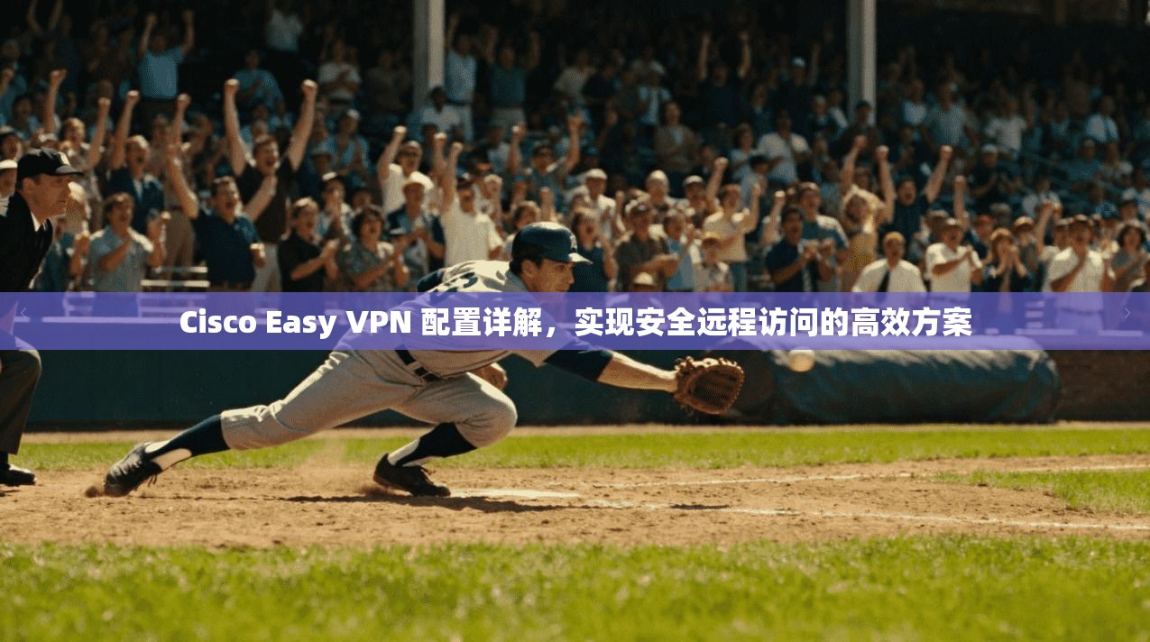 Cisco Easy VPN 配置详解,实现安全远程访问的高效方案 Cisco Easy VPN 配置详解,实现安全远程访问的高效方案