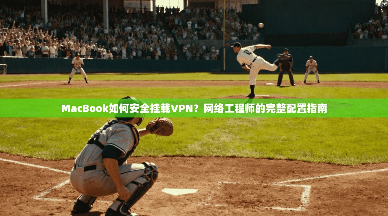 MacBook如何安全挂载VPN？网络工程师的完整配置指南