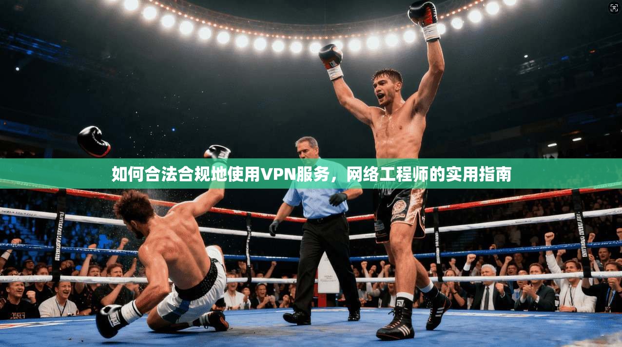 如何合法合规地使用VPN服务，网络工程师的实用指南