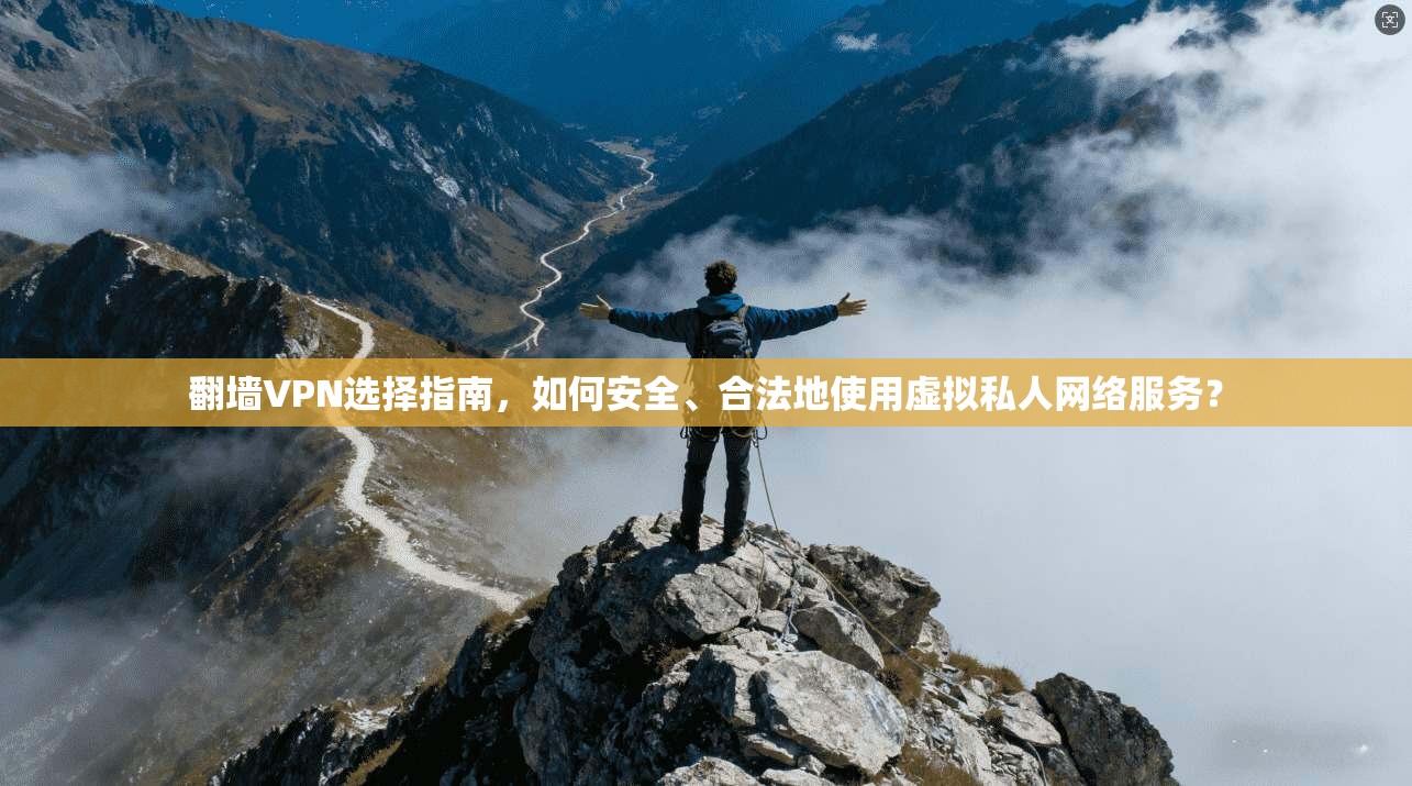 翻墙VPN选择指南,如何安全、合法地使用虚拟私人网络服务? 翻墙VPN选择指南,如何安全、合法地使用虚拟私人网络服务?