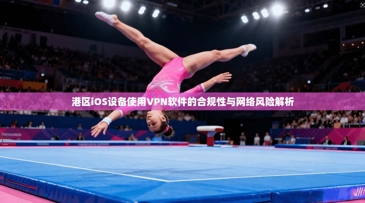 港区iOS设备使用VPN软件的合规性与网络风险解析 港区iOS设备使用VPN软件的合规性与网络风险解析