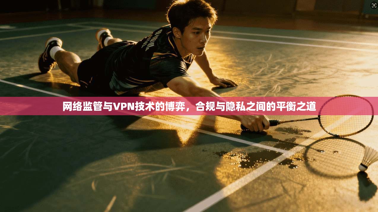 网络监管与VPN技术的博弈,合规与隐私之间的平衡之道 网络监管与VPN技术的博弈,合规与隐私之间的平衡之道