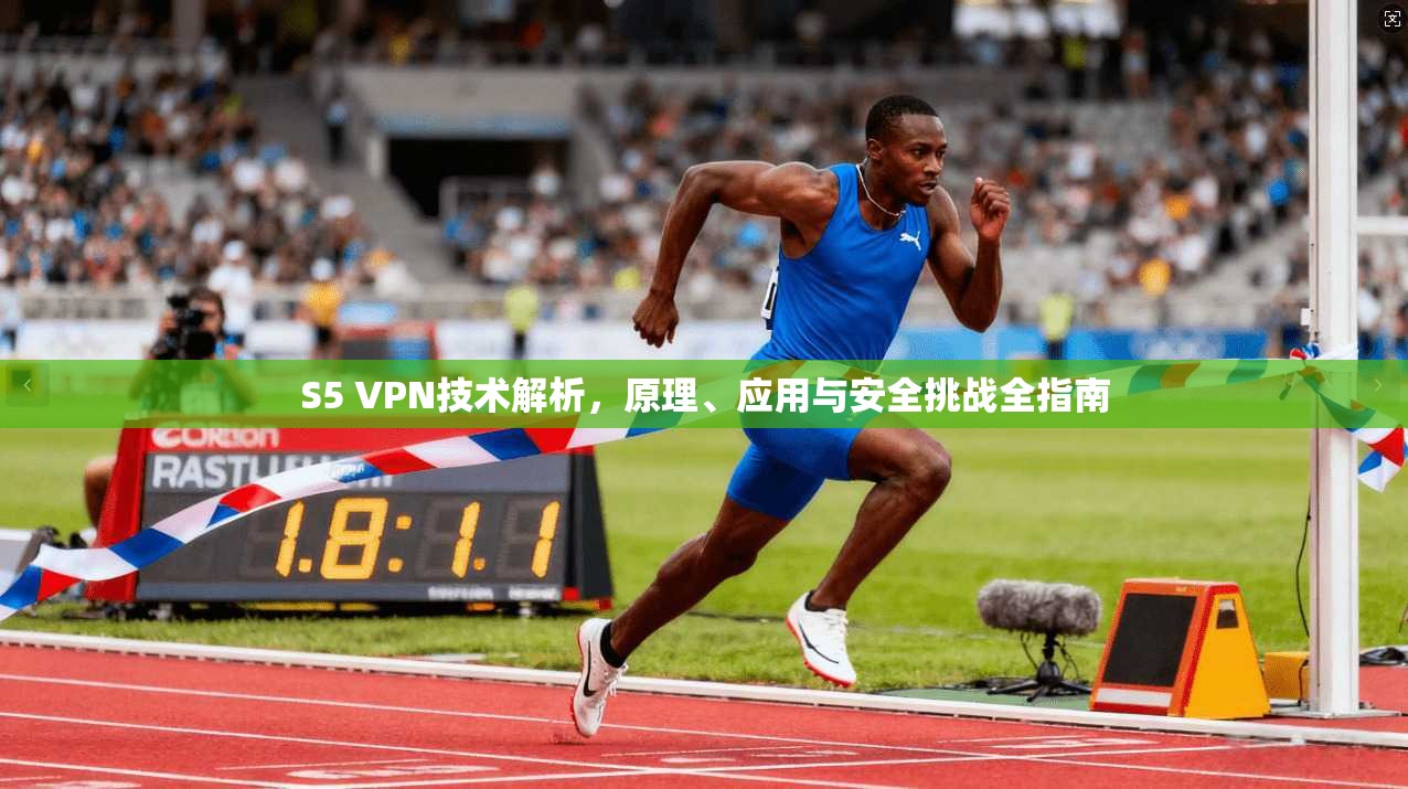 S5 VPN技术解析，原理、应用与安全挑战全指南