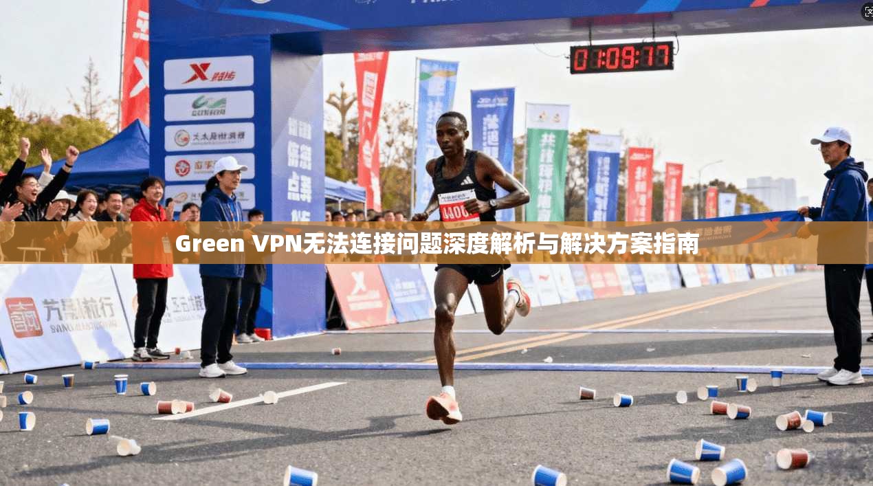 Green VPN无法连接问题深度解析与解决方案指南