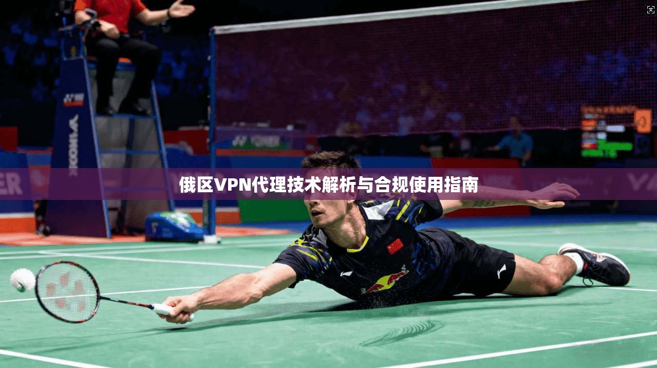 俄区VPN代理技术解析与合规使用指南 俄区VPN代理技术解析与合规使用指南