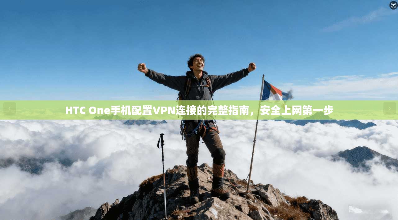 HTC One手机配置VPN连接的完整指南,安全上网第一步 HTC One手机配置VPN连接的完整指南,安全上网第一步