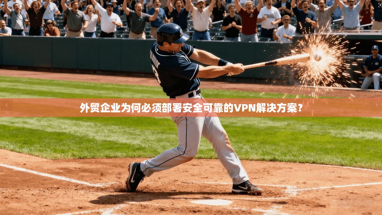外贸企业为何必须部署安全可靠的VPN解决方案？