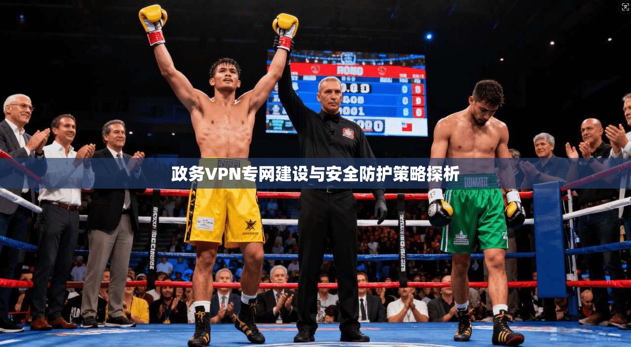 政务VPN专网建设与安全防护策略探析 政务VPN专网建设与安全防护策略探析