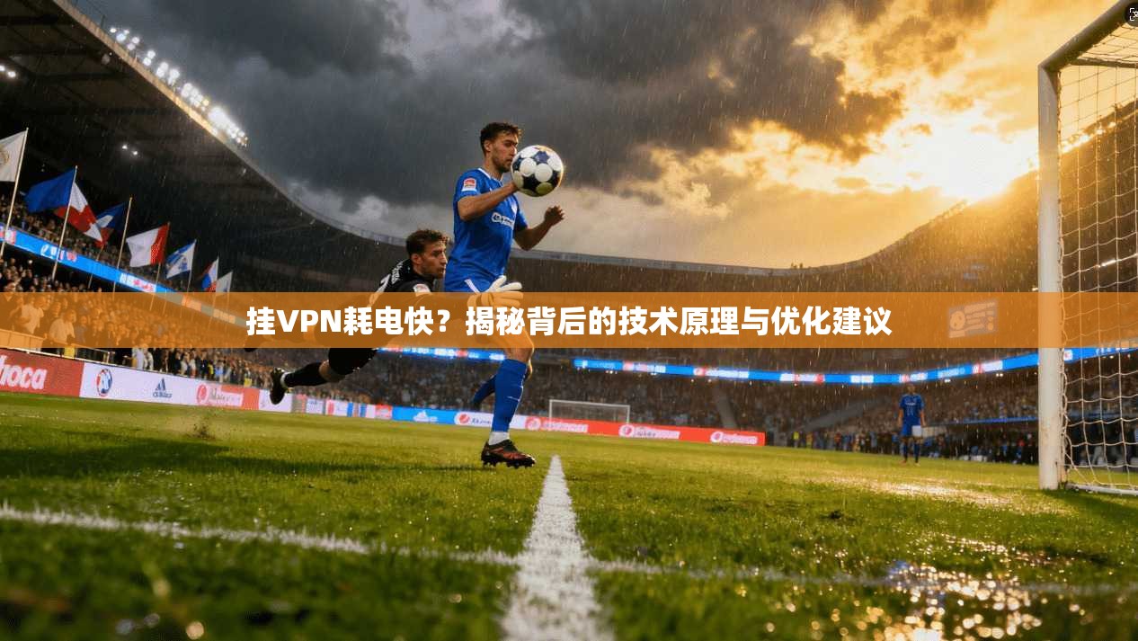 挂VPN耗电快?揭秘背后的技术原理与优化建议 挂VPN耗电快?揭秘背后的技术原理与优化建议
