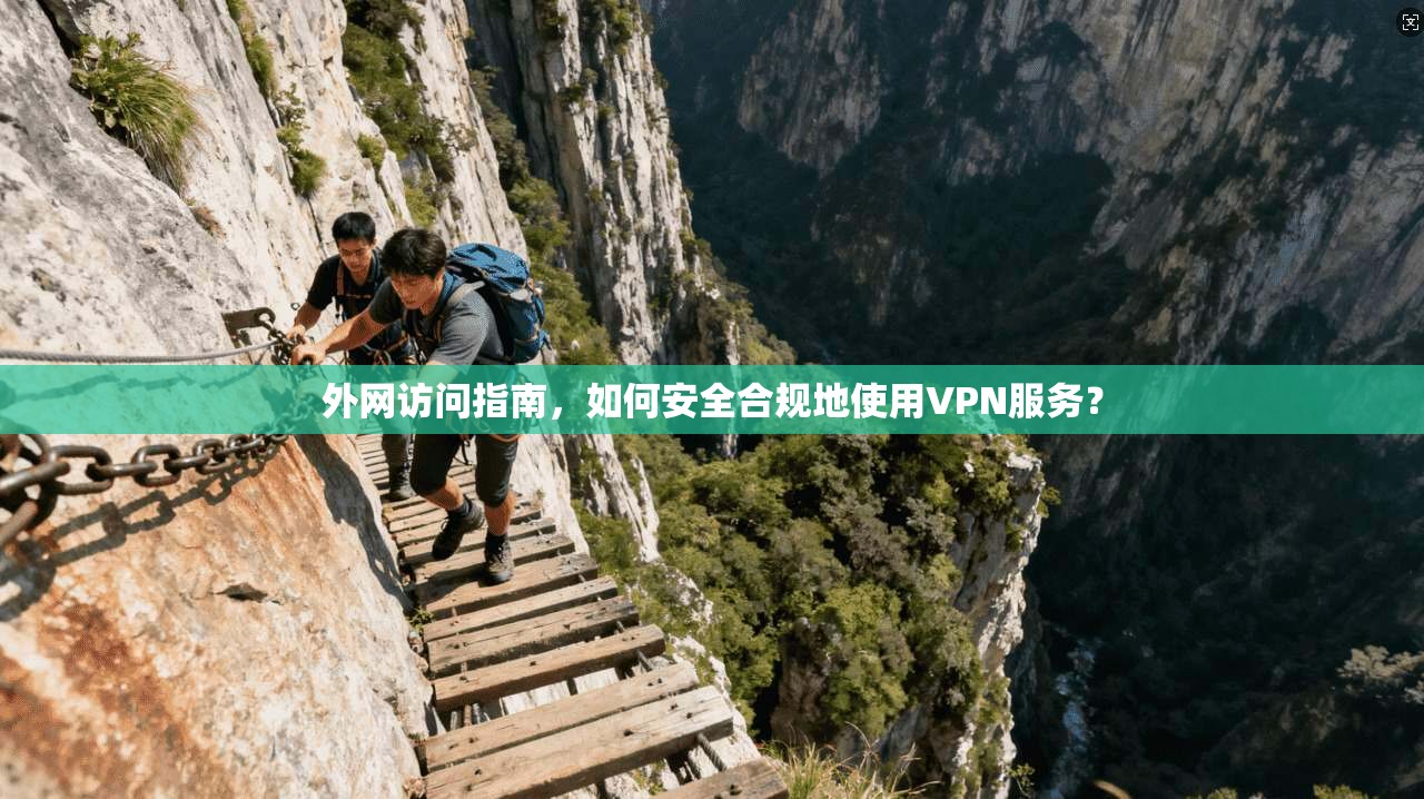 外网访问指南，如何安全合规地使用VPN服务？