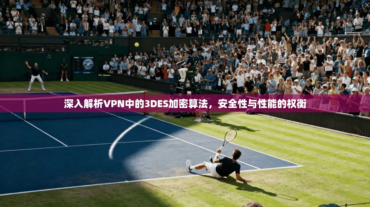 深入解析VPN中的3DES加密算法，安全性与性能的权衡